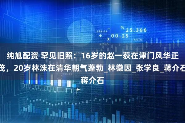 纯旭配资 罕见旧照：16岁的赵一荻在津门风华正茂，20岁林洙在清华朝气蓬勃_林徽因_张学良_蒋介石