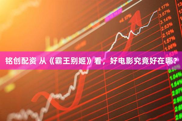 铭创配资 从《霸王别姬》看，好电影究竟好在哪？