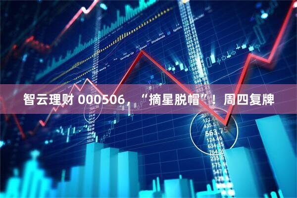 智云理财 000506，“摘星脱帽”！周四复牌