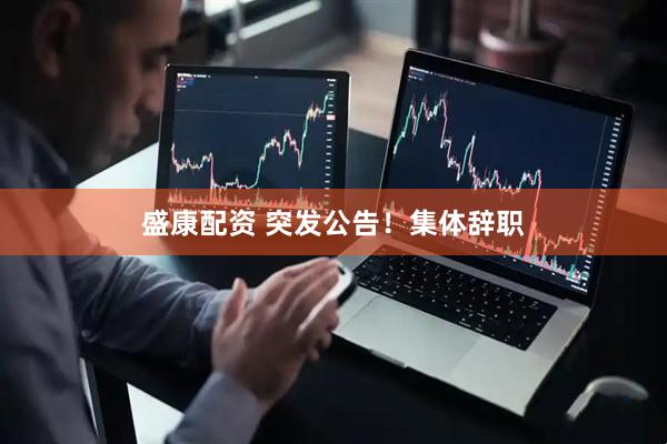 盛康配资 突发公告！集体辞职