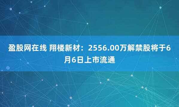 盈股网在线 翔楼新材：2556.00万解禁股将于6月6日上市流通