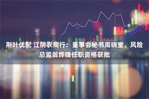荆叶优配 江阴农商行：董事会秘书周晓堂、风险总监翁烨锋任职资格获批
