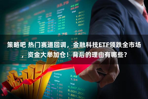 策略吧 热门赛道回调，金融科技ETF领跌全市场，资金大举加仓！背后的理由有哪些？
