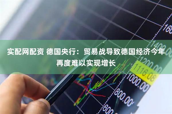 实配网配资 德国央行：贸易战导致德国经济今年再度难以实现增长