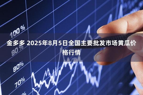 金多多 2025年8月5日全国主要批发市场黄瓜价格行情