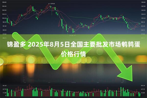 锦盈多 2025年8月5日全国主要批发市场鹌鹑蛋价格行情