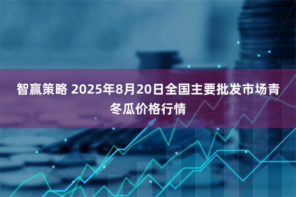 智赢策略 2025年8月20日全国主要批发市场青冬瓜价格行情