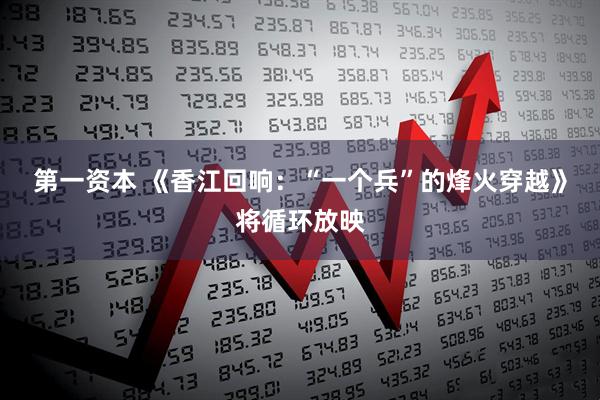 第一资本 《香江回响：“一个兵”的烽火穿越》将循环放映