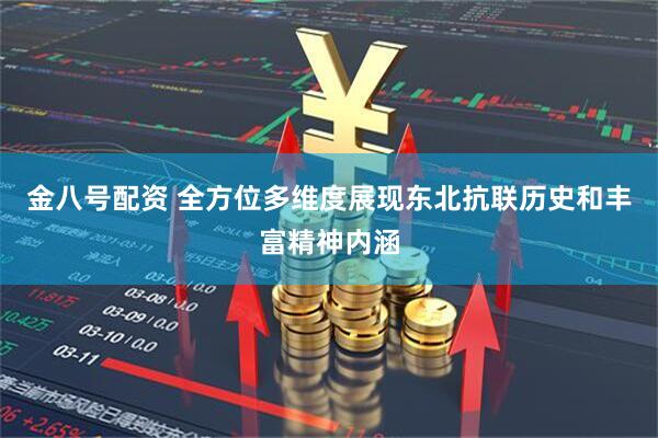 金八号配资 全方位多维度展现东北抗联历史和丰富精神内涵