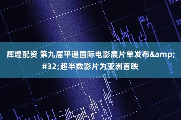 辉煌配资 第九届平遥国际电影展片单发布&#32;超半数影片为亚洲首映