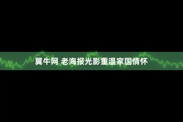 翼牛网 老海报光影重温家国情怀
