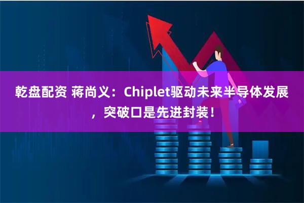 乾盘配资 蒋尚义:Chiplet驱动未来半导体发展,突破口是先进封装!