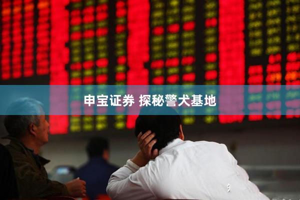 申宝证券 探秘警犬基地
