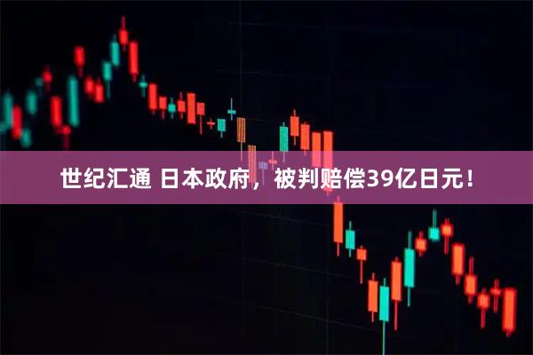 世纪汇通 日本政府，被判赔偿39亿日元！