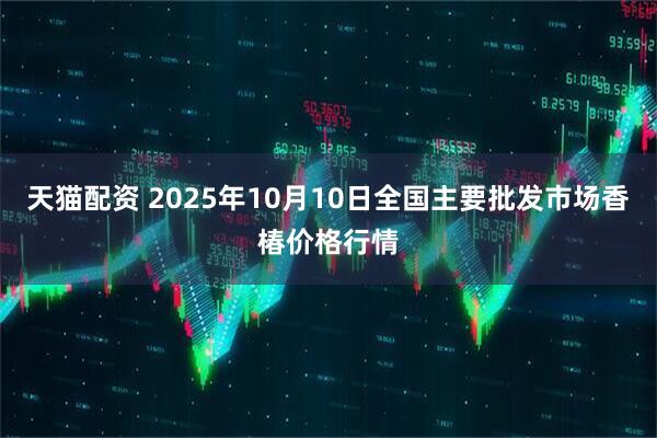 天猫配资 2025年10月10日全国主要批发市场香椿价格行情