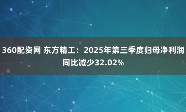 360配资网 东方精工:2025年第三季度归母净利润同比减少32.02%