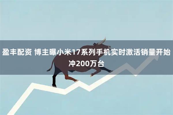 盈丰配资 博主曝小米17系列手机实时激活销量开始冲200万台