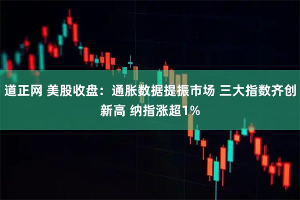 道正网 美股收盘:通胀数据提振市场 三大指数齐创新高 纳指涨超1%