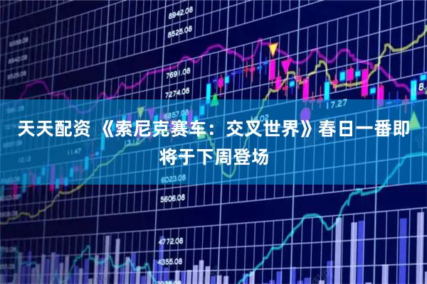 天天配资 《索尼克赛车:交叉世界》春日一番即将于下周登场