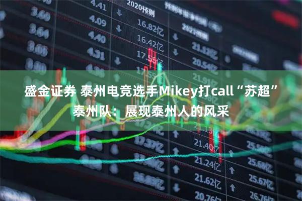 盛金证券 泰州电竞选手Mikey打call“苏超”泰州队：展现泰州人的风采