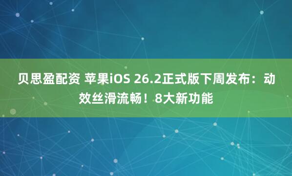 贝思盈配资 苹果iOS 26.2正式版下周发布:动效丝滑流畅!8大新功能