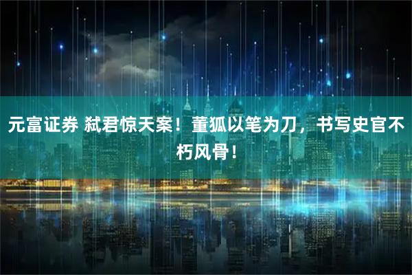 元富证券 弑君惊天案!董狐以笔为刀,书写史官不朽风骨!