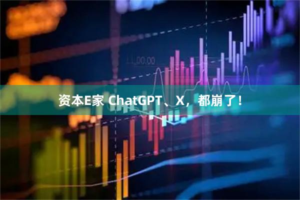 资本E家 ChatGPT、X,都崩了!