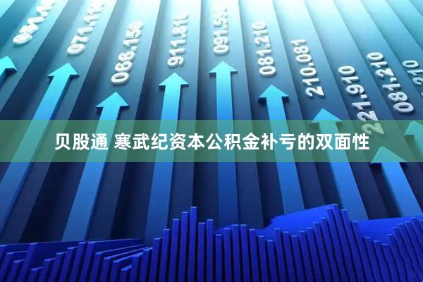 贝股通 寒武纪资本公积金补亏的双面性