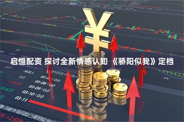 启恒配资 探讨全新情感认知 《骄阳似我》定档
