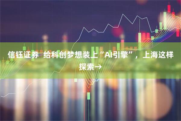 信钰证券  给科创梦想装上“AI引擎”，上海这样探索→