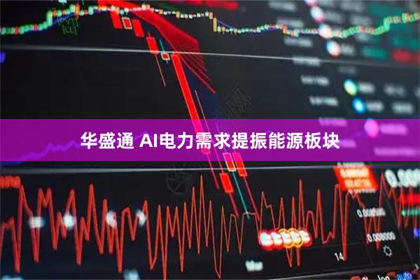 华盛通 AI电力需求提振能源板块